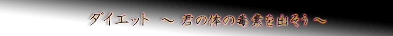 ダイエット~君の体の毒素を出そう~